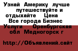   Узнай  Америку  лучше....путешествуйте и отдыхайте  › Цена ­ 1 - Все города Бизнес » Услуги   . Оренбургская обл.,Медногорск г.